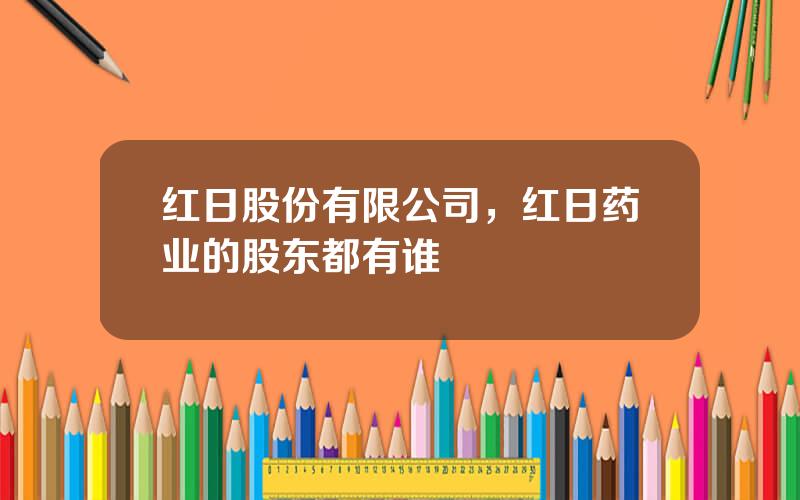 红日股份有限公司，红日药业的股东都有谁