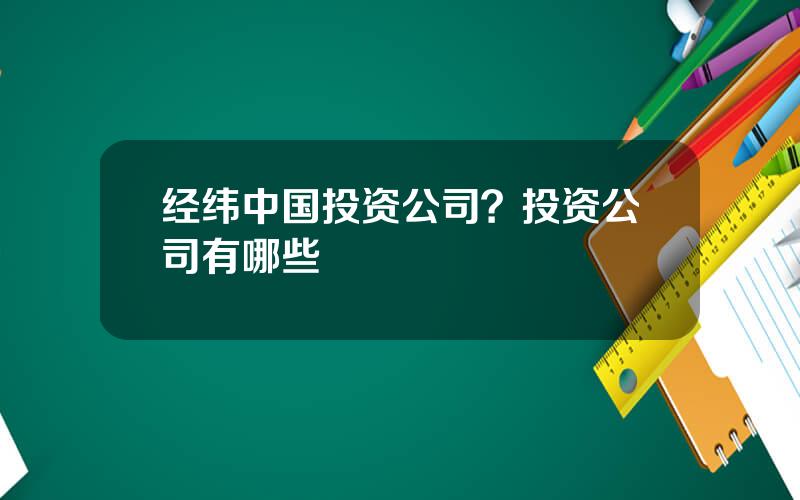 经纬中国投资公司？投资公司有哪些