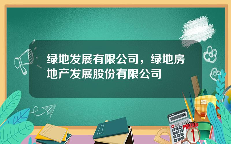 绿地发展有限公司，绿地房地产发展股份有限公司