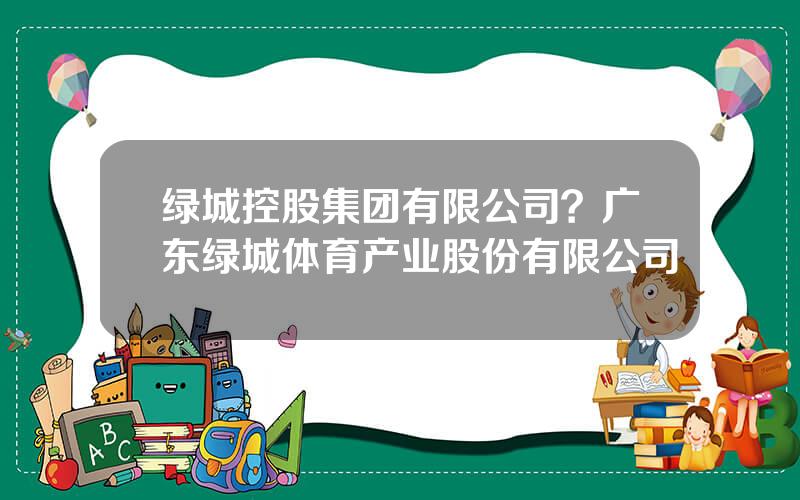 绿城控股集团有限公司？广东绿城体育产业股份有限公司