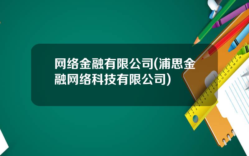 网络金融有限公司(浦思金融网络科技有限公司)