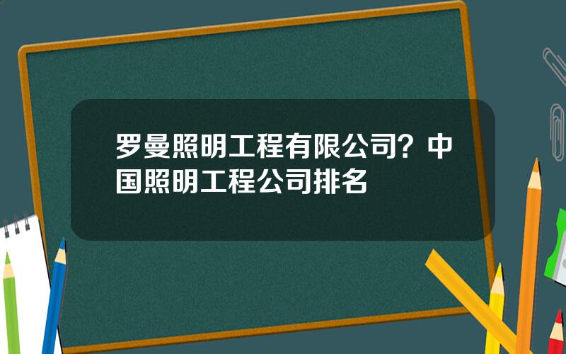 罗曼照明工程有限公司？中国照明工程公司排名