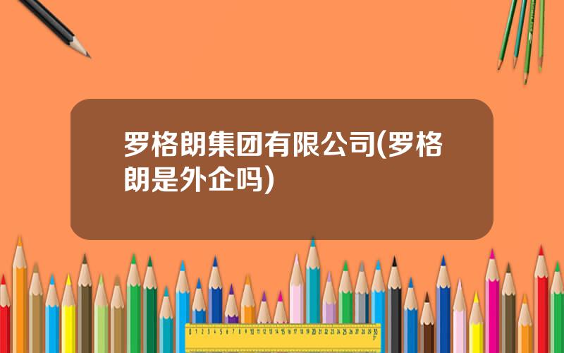 罗格朗集团有限公司(罗格朗是外企吗)