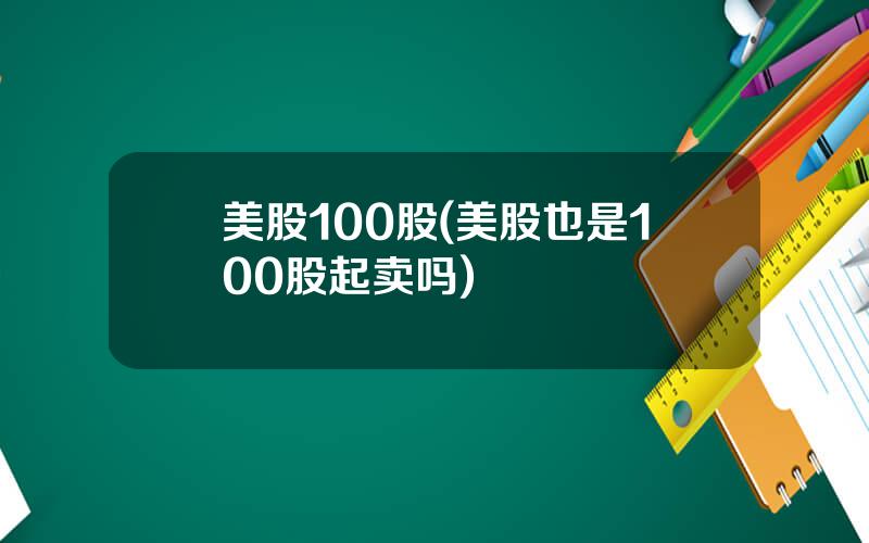 美股100股(美股也是100股起卖吗)