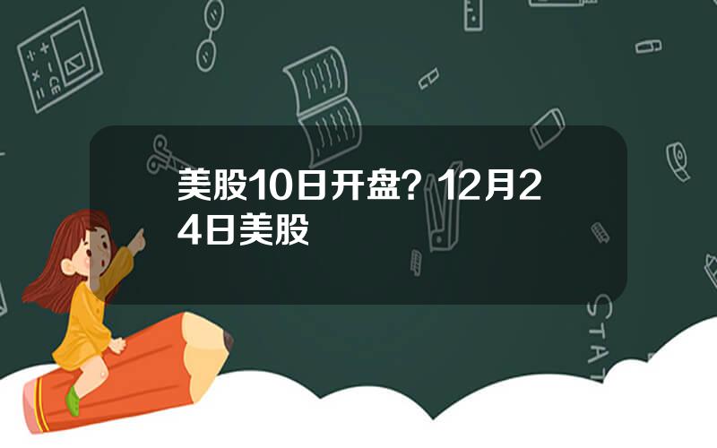 美股10日开盘？12月24日美股