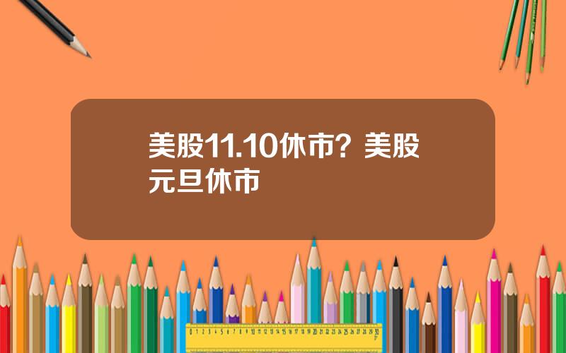 美股11.10休市？美股元旦休市