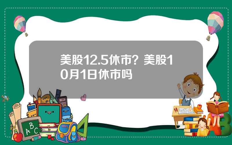 美股12.5休市？美股10月1日休市吗