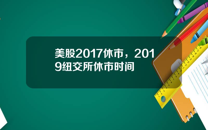 美股2017休市，2019纽交所休市时间