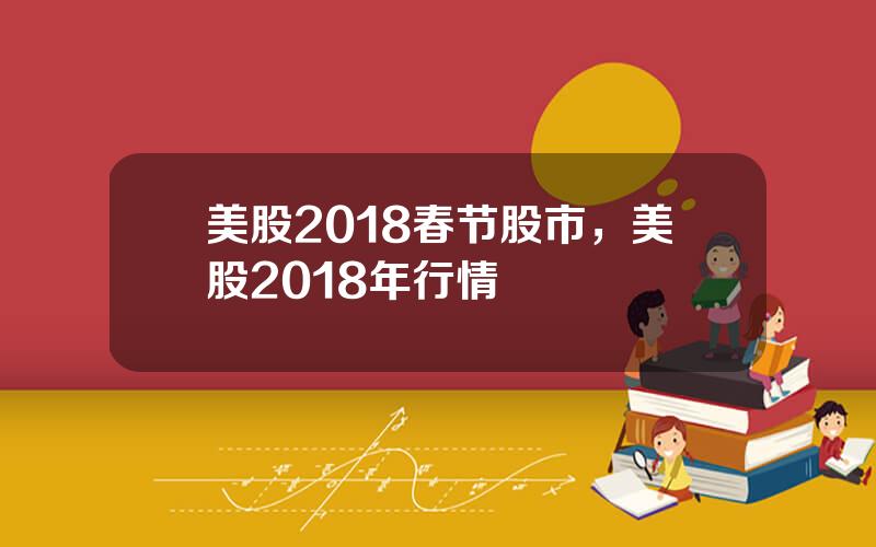 美股2018春节股市，美股2018年行情