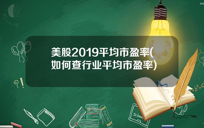 美股2019平均市盈率(如何查行业平均市盈率)