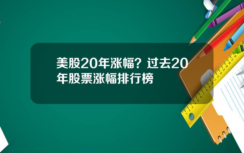 美股20年涨幅？过去20年股票涨幅排行榜