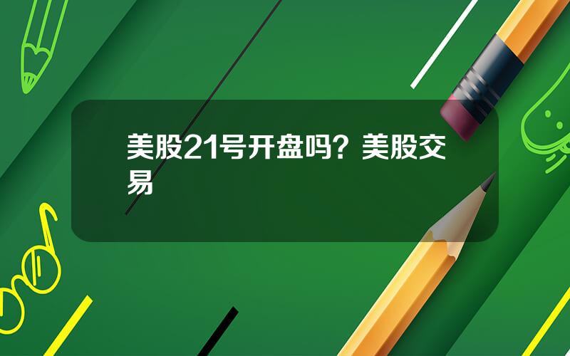 美股21号开盘吗？美股交易