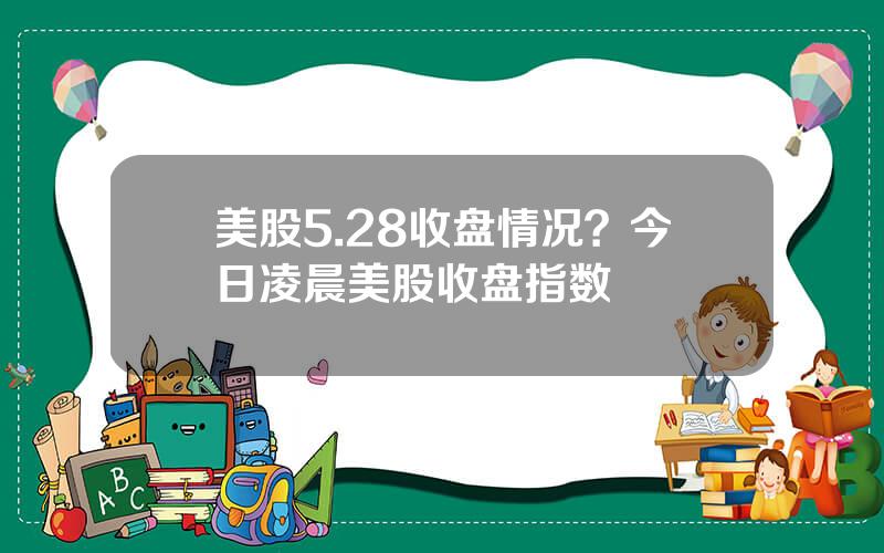 美股5.28收盘情况？今日凌晨美股收盘指数