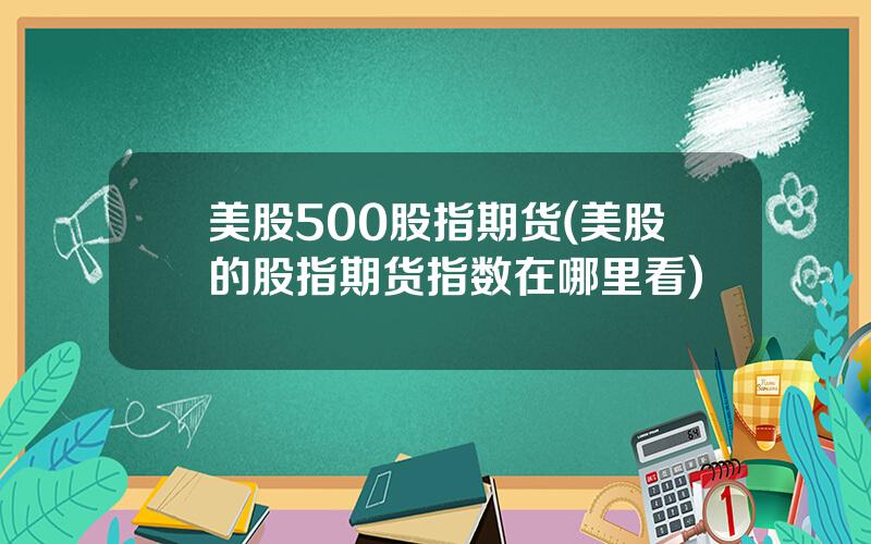 美股500股指期货(美股的股指期货指数在哪里看)