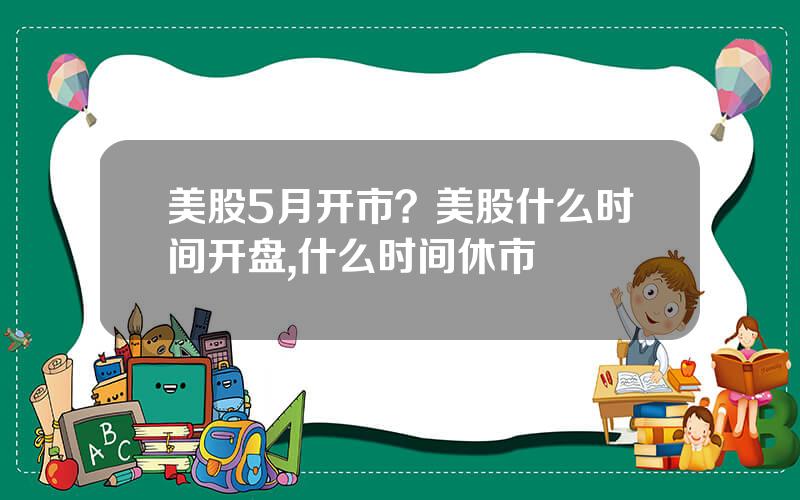 美股5月开市？美股什么时间开盘,什么时间休市