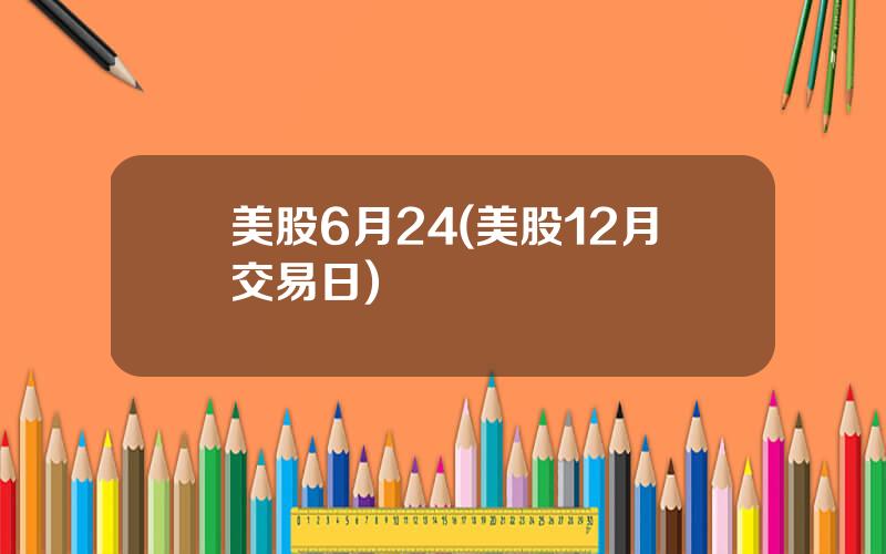 美股6月24(美股12月交易日)