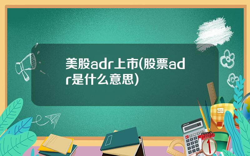 美股adr上市(股票adr是什么意思)