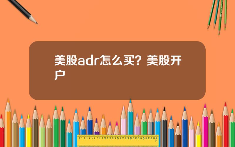 美股adr怎么买？美股开户