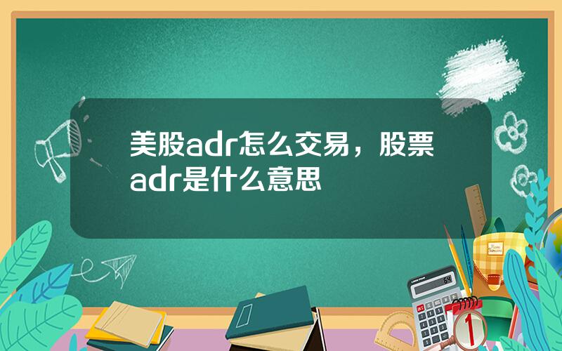 美股adr怎么交易，股票adr是什么意思