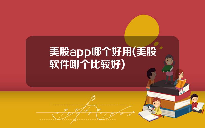 美股app哪个好用(美股软件哪个比较好)