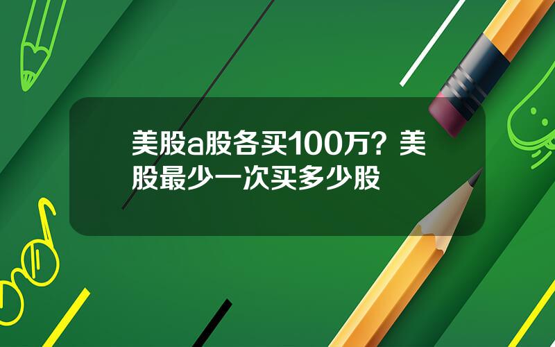 美股a股各买100万？美股最少一次买多少股