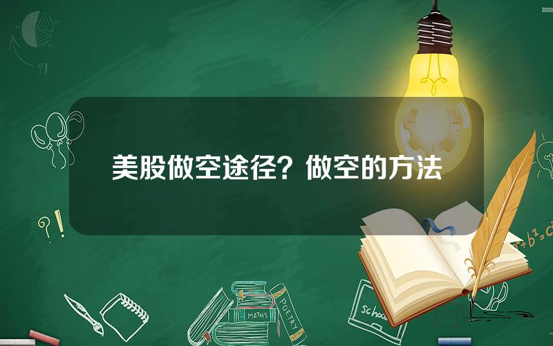 美股做空途径？做空的方法