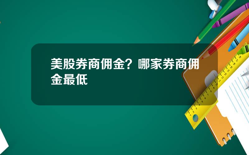 美股券商佣金？哪家券商佣金最低