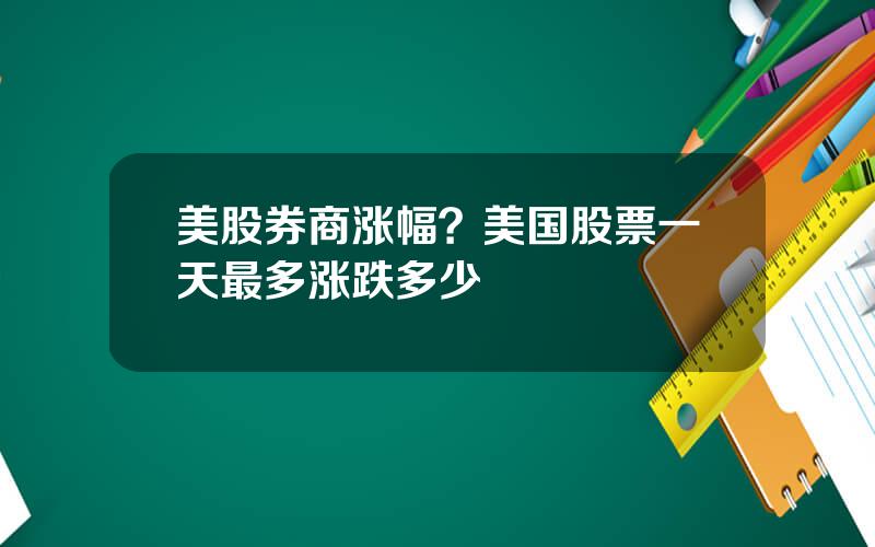 美股券商涨幅？美国股票一天最多涨跌多少