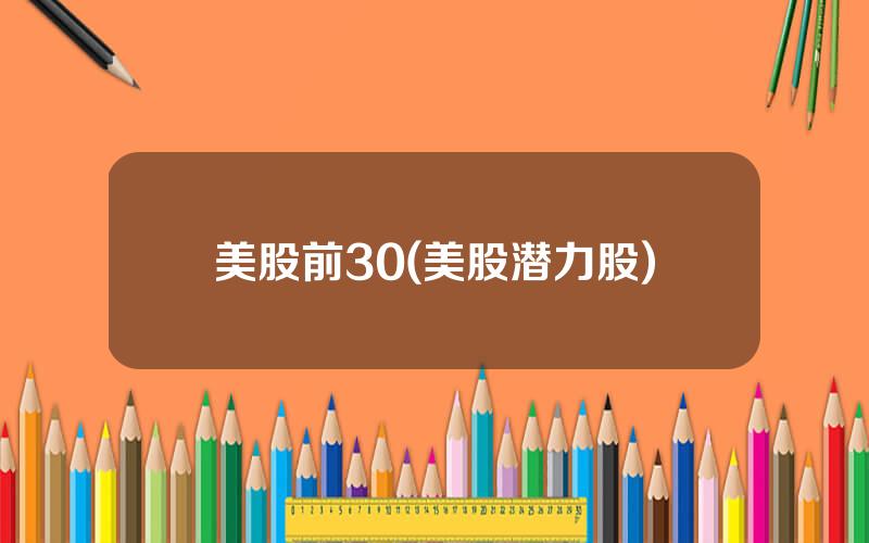 美股前30(美股潜力股)