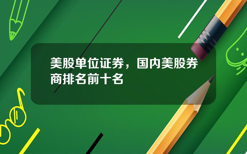 美股单位证券，国内美股券商排名前十名