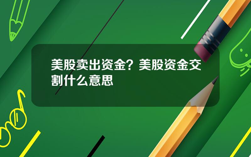 美股卖出资金？美股资金交割什么意思