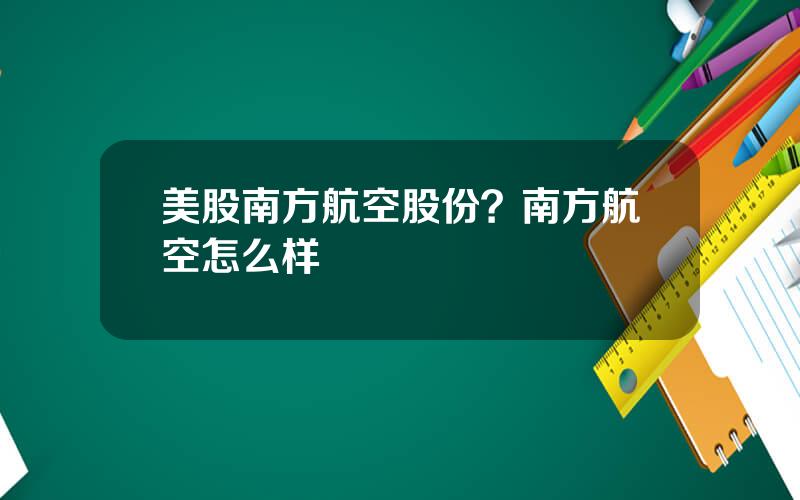 美股南方航空股份？南方航空怎么样