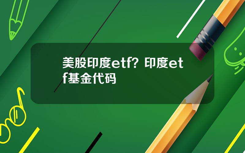 美股印度etf？印度etf基金代码