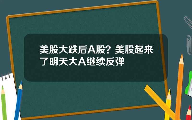 美股大跌后A股？美股起来了明天大A继续反弹