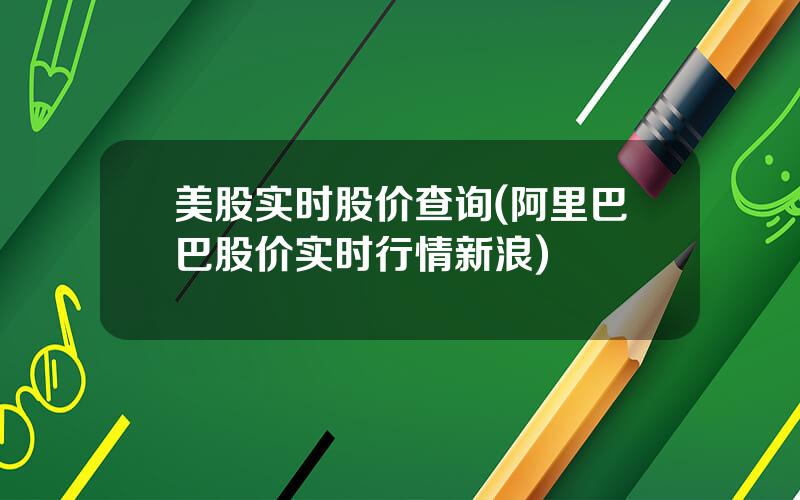 美股实时股价查询(阿里巴巴股价实时行情新浪)