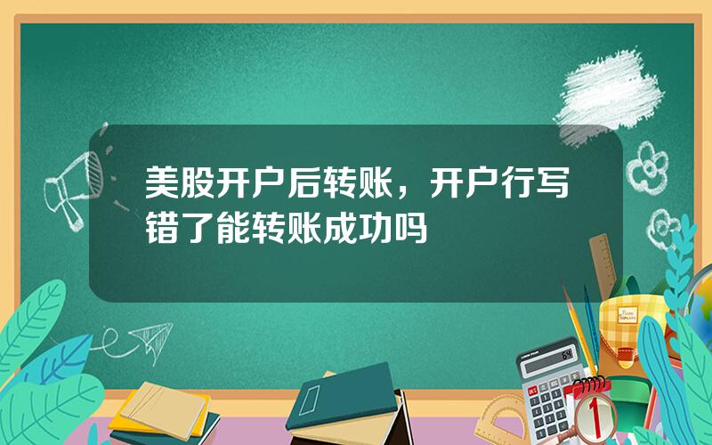 美股开户后转账，开户行写错了能转账成功吗