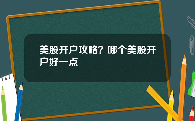 美股开户攻略？哪个美股开户好一点