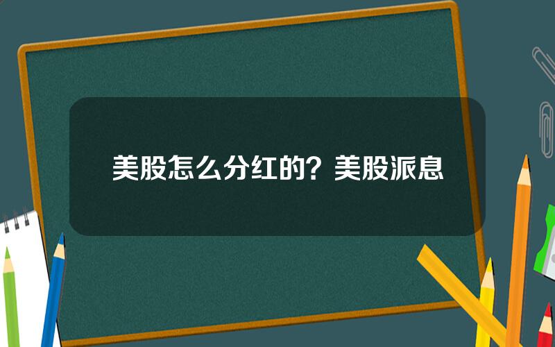 美股怎么分红的？美股派息