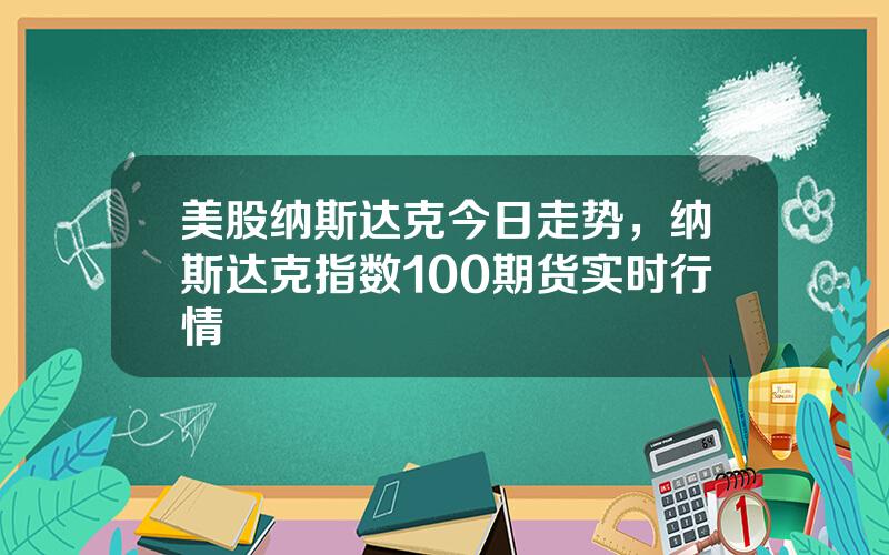 美股纳斯达克今日走势，纳斯达克指数100期货实时行情