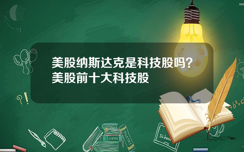 美股纳斯达克是科技股吗？美股前十大科技股