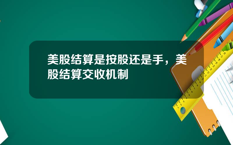 美股结算是按股还是手，美股结算交收机制