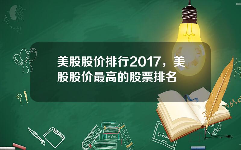 美股股价排行2017，美股股价最高的股票排名