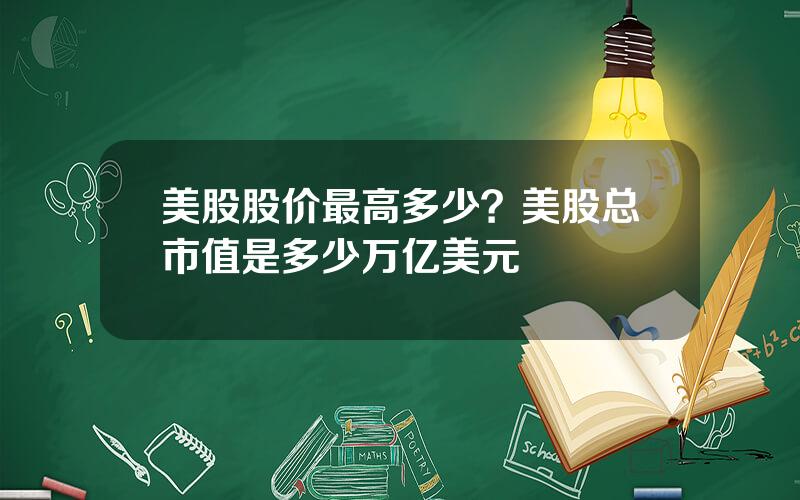 美股股价最高多少？美股总市值是多少万亿美元