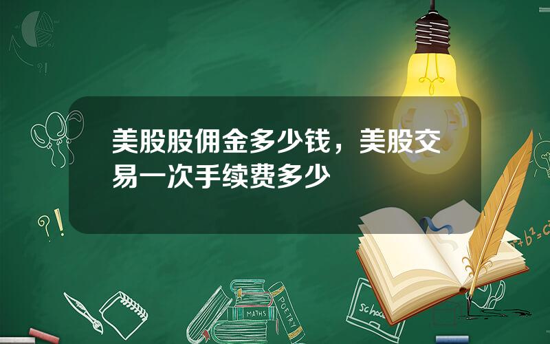 美股股佣金多少钱，美股交易一次手续费多少