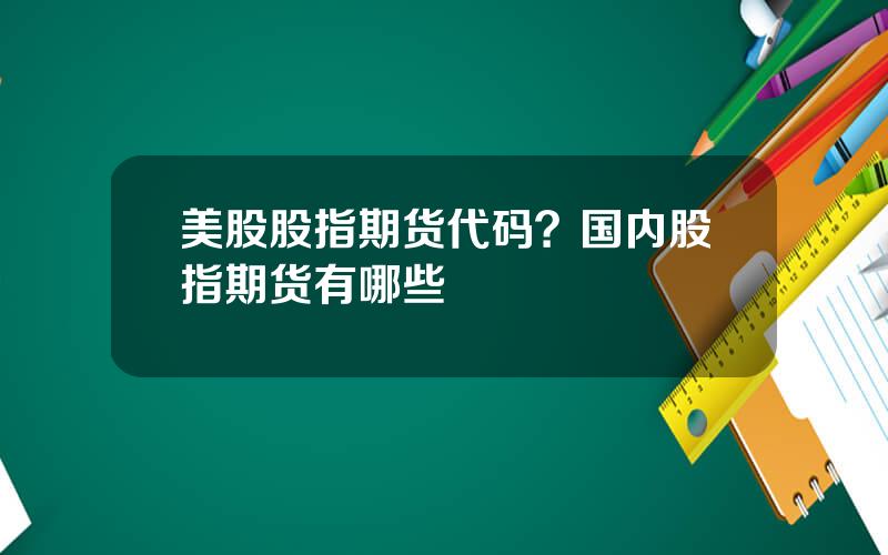 美股股指期货代码？国内股指期货有哪些