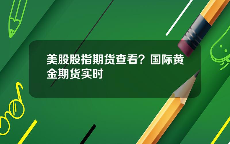 美股股指期货查看？国际黄金期货实时