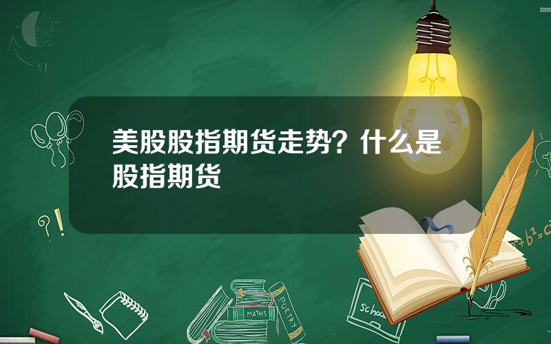 美股股指期货走势？什么是股指期货