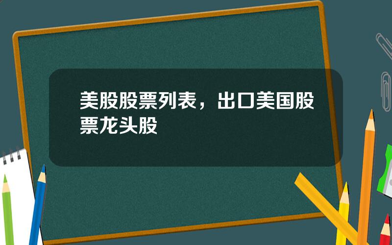 美股股票列表，出口美国股票龙头股