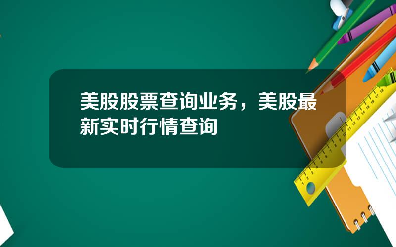 美股股票查询业务，美股最新实时行情查询