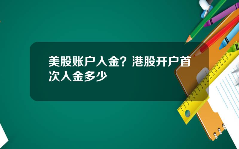 美股账户入金？港股开户首次入金多少